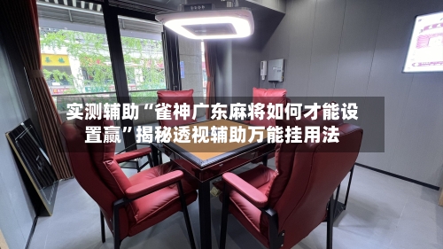 实测辅助“雀神广东麻将如何才能设置赢”揭秘透视辅助万能挂用法-第1张图片