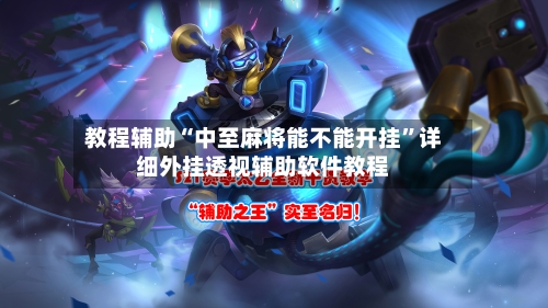 教程辅助“中至麻将能不能开挂	”详细外挂透视辅助软件教程-第3张图片