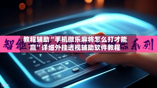 教程辅助“手机微乐麻将怎么打才能赢”详细外挂透视辅助软件教程-第2张图片