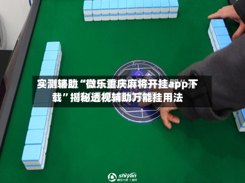 实测辅助“微乐重庆麻将开挂app下载	”揭秘透视辅助万能挂用法-第1张图片