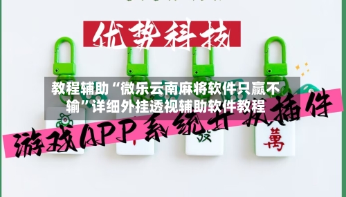 教程辅助“微乐云南麻将软件只赢不输	”详细外挂透视辅助软件教程-第1张图片