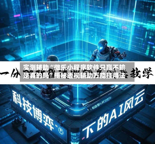实测辅助“微乐小程序软件只赢不输是真的吗	”揭秘透视辅助万能挂用法-第2张图片