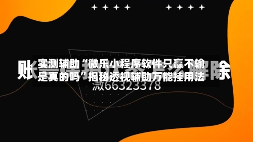 实测辅助“微乐小程序软件只赢不输是真的吗”揭秘透视辅助万能挂用法-第1张图片