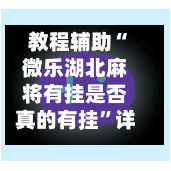教程辅助“微乐湖北麻将有挂是否真的有挂	”详细外挂透视辅助软件教程-第1张图片