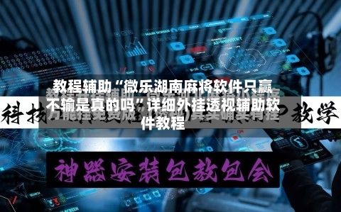 教程辅助“微乐湖南麻将软件只赢不输是真的吗	”详细外挂透视辅助软件教程-第1张图片