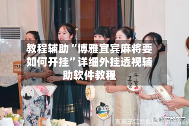 教程辅助“博雅宜宾麻将要如何开挂”详细外挂透视辅助软件教程-第3张图片