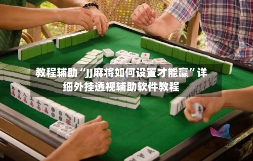 教程辅助“JJ麻将如何设置才能赢	”详细外挂透视辅助软件教程-第1张图片