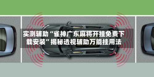 实测辅助“雀神广东麻将开挂免费下载安装”揭秘透视辅助万能挂用法-第1张图片
