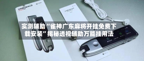 实测辅助“雀神广东麻将开挂免费下载安装	”揭秘透视辅助万能挂用法-第2张图片
