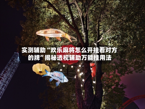 实测辅助“欢乐麻将怎么开挂看对方的牌”揭秘透视辅助万能挂用法-第1张图片