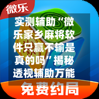 实测辅助“微乐家乡麻将软件只赢不输是真的吗	”揭秘透视辅助万能挂用法-第1张图片