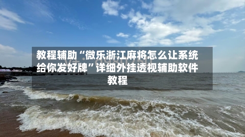 教程辅助“微乐浙江麻将怎么让系统给你发好牌”详细外挂透视辅助软件教程-第1张图片