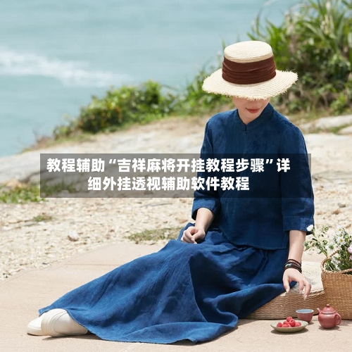 教程辅助“吉祥麻将开挂教程步骤”详细外挂透视辅助软件教程-第2张图片