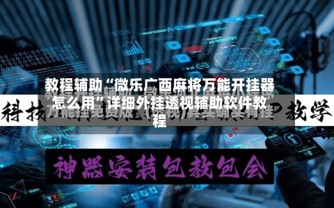 教程辅助“微乐广西麻将万能开挂器怎么用”详细外挂透视辅助软件教程-第2张图片