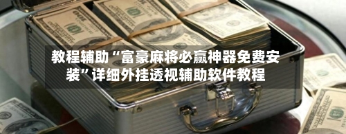 教程辅助“富豪麻将必赢神器免费安装”详细外挂透视辅助软件教程-第2张图片