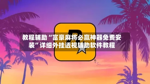 教程辅助“富豪麻将必赢神器免费安装”详细外挂透视辅助软件教程-第1张图片