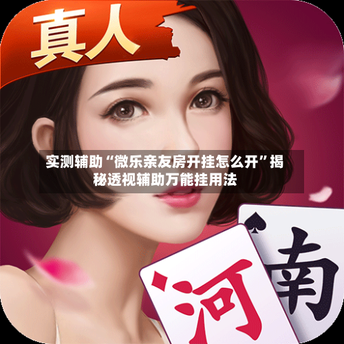 实测辅助“微乐亲友房开挂怎么开	”揭秘透视辅助万能挂用法-第1张图片