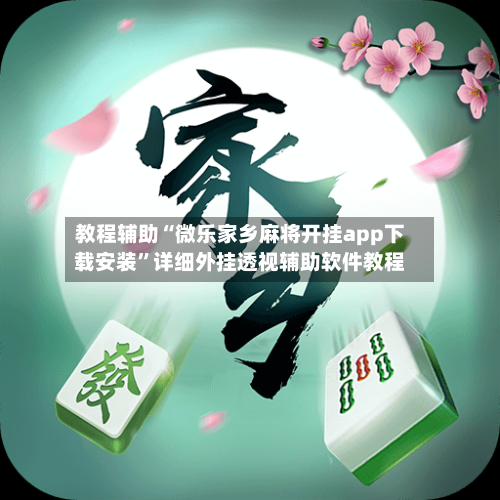 教程辅助“微乐家乡麻将开挂app下载安装”详细外挂透视辅助软件教程-第1张图片