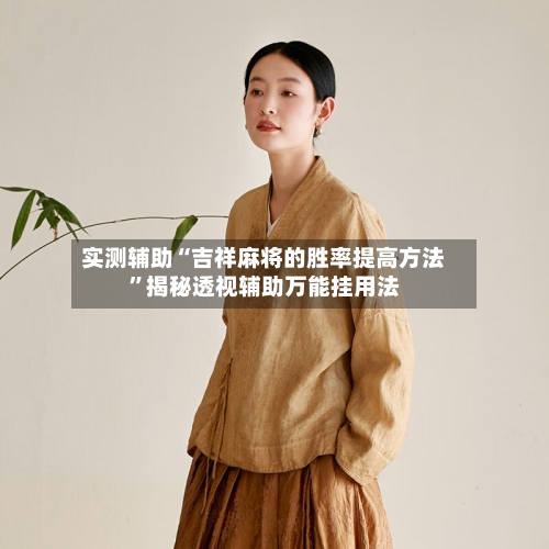 实测辅助“吉祥麻将的胜率提高方法	”揭秘透视辅助万能挂用法-第2张图片