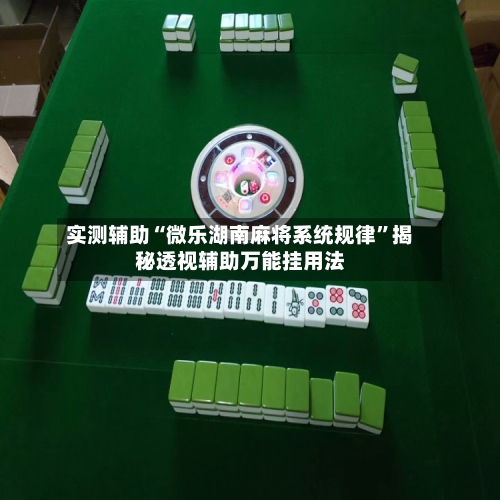 实测辅助“微乐湖南麻将系统规律	”揭秘透视辅助万能挂用法-第1张图片