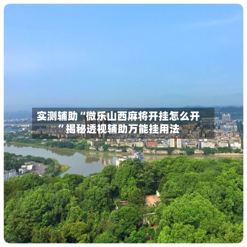 实测辅助“微乐山西麻将开挂怎么开”揭秘透视辅助万能挂用法-第3张图片