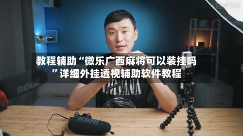 教程辅助“微乐广西麻将可以装挂吗”详细外挂透视辅助软件教程-第1张图片