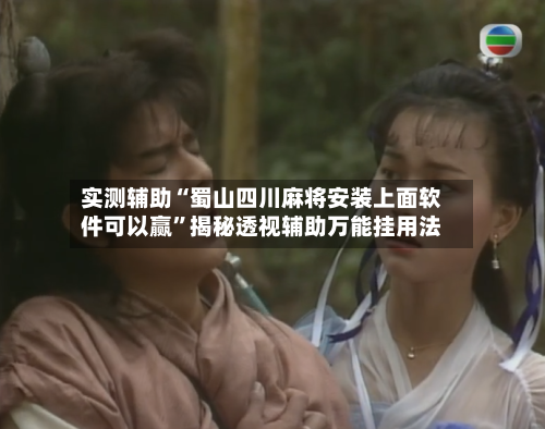 实测辅助“蜀山四川麻将安装上面软件可以赢”揭秘透视辅助万能挂用法-第1张图片