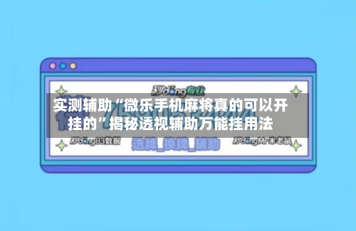 实测辅助“微乐手机麻将真的可以开挂的	”揭秘透视辅助万能挂用法-第3张图片