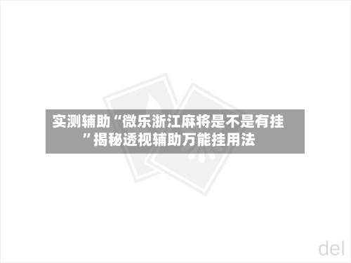 实测辅助“微乐浙江麻将是不是有挂”揭秘透视辅助万能挂用法-第2张图片