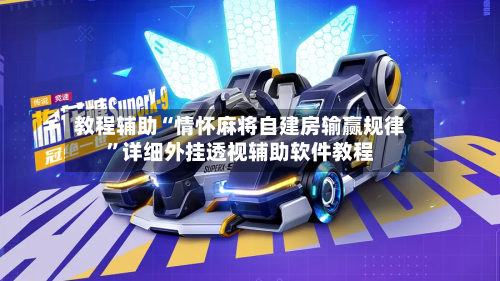 教程辅助“情怀麻将自建房输赢规律”详细外挂透视辅助软件教程-第2张图片
