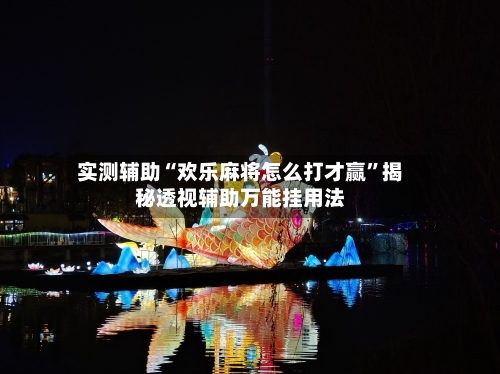 实测辅助“欢乐麻将怎么打才赢”揭秘透视辅助万能挂用法-第2张图片