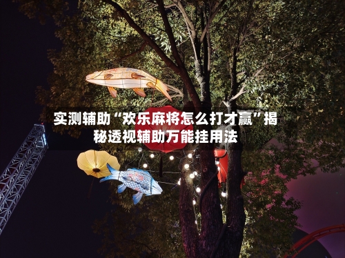实测辅助“欢乐麻将怎么打才赢”揭秘透视辅助万能挂用法-第1张图片