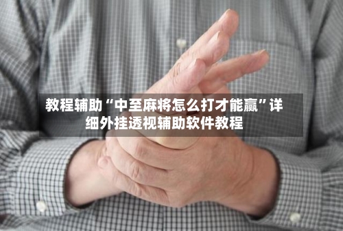 教程辅助“中至麻将怎么打才能赢”详细外挂透视辅助软件教程-第2张图片