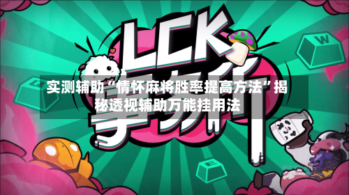 实测辅助“情怀麻将胜率提高方法”揭秘透视辅助万能挂用法-第1张图片