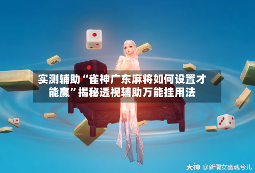 实测辅助“雀神广东麻将如何设置才能赢”揭秘透视辅助万能挂用法-第2张图片