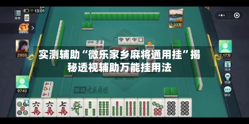 实测辅助“微乐家乡麻将通用挂”揭秘透视辅助万能挂用法-第1张图片