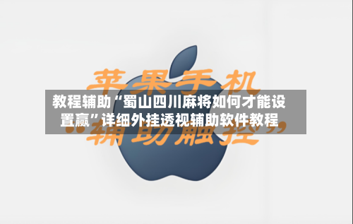 教程辅助“蜀山四川麻将如何才能设置赢”详细外挂透视辅助软件教程-第1张图片