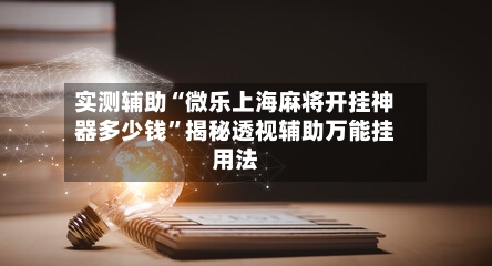 实测辅助“微乐上海麻将开挂神器多少钱”揭秘透视辅助万能挂用法-第3张图片
