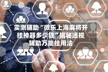 实测辅助“微乐上海麻将开挂神器多少钱	”揭秘透视辅助万能挂用法-第2张图片