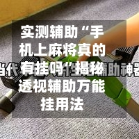 实测辅助“手机上麻将真的有挂吗”揭秘透视辅助万能挂用法-第1张图片
