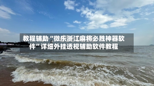 教程辅助“微乐浙江麻将必胜神器软件”详细外挂透视辅助软件教程-第1张图片