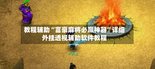 教程辅助“富豪麻将必赢神器”详细外挂透视辅助软件教程-第2张图片