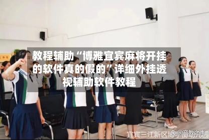 教程辅助“博雅宜宾麻将开挂的软件真的假的	”详细外挂透视辅助软件教程-第2张图片