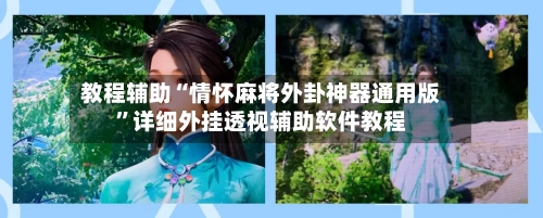 教程辅助“情怀麻将外卦神器通用版”详细外挂透视辅助软件教程-第2张图片