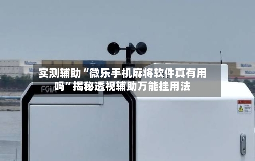实测辅助“微乐手机麻将软件真有用吗	”揭秘透视辅助万能挂用法-第1张图片