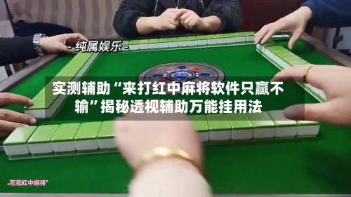实测辅助“来打红中麻将软件只赢不输”揭秘透视辅助万能挂用法-第1张图片