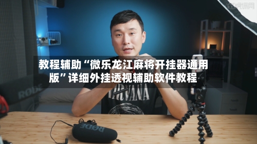 教程辅助“微乐龙江麻将开挂器通用版”详细外挂透视辅助软件教程-第1张图片