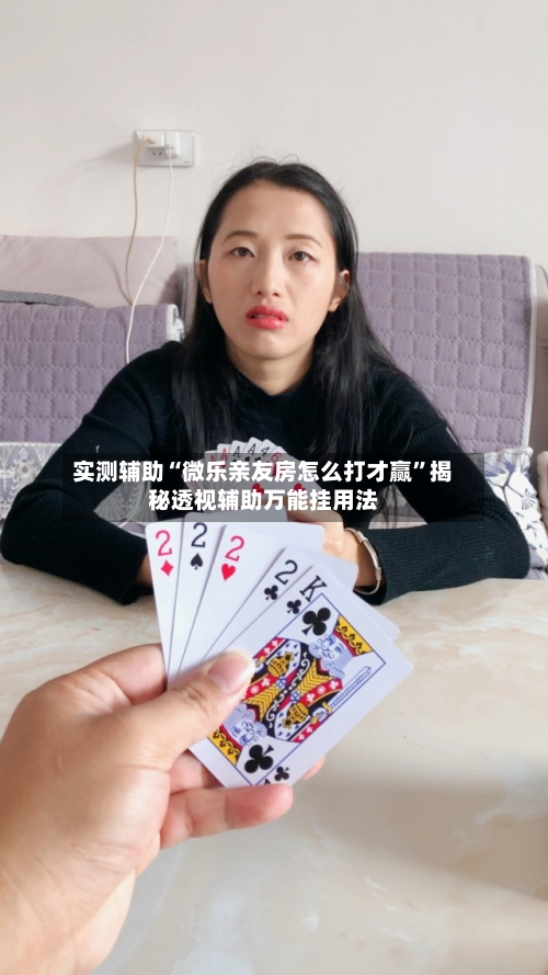 实测辅助“微乐亲友房怎么打才赢”揭秘透视辅助万能挂用法-第1张图片