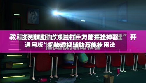 实测辅助“微乐三打一万能开挂神器通用版	”揭秘透视辅助万能挂用法-第1张图片