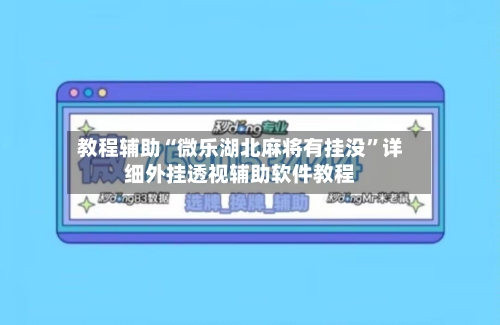 教程辅助“微乐湖北麻将有挂没	”详细外挂透视辅助软件教程-第1张图片